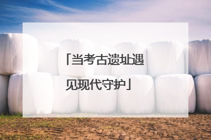 当考古遗址遇见现代守护